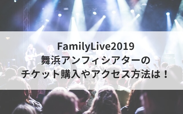 FamilyLive2019舞浜アンフィシアターのチケット購入やアクセス方法は！